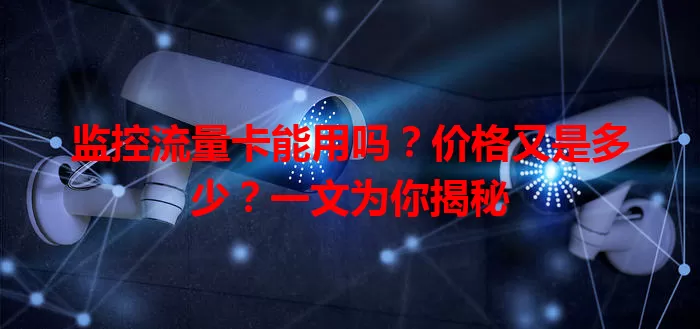 监控流量卡能用吗?价格又是多少?一文为你揭秘