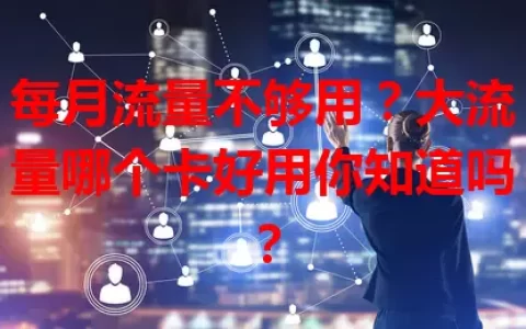 每月流量不够用？大流量哪个卡好用你知道吗？