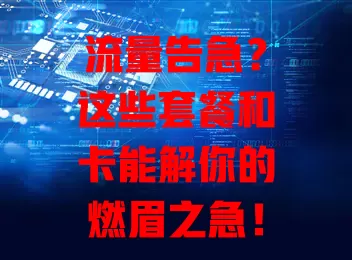 流量告急?这些套餐和卡能解你的燃眉之急!