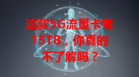 这款5G流量卡有15TB,你真的不了解吗?