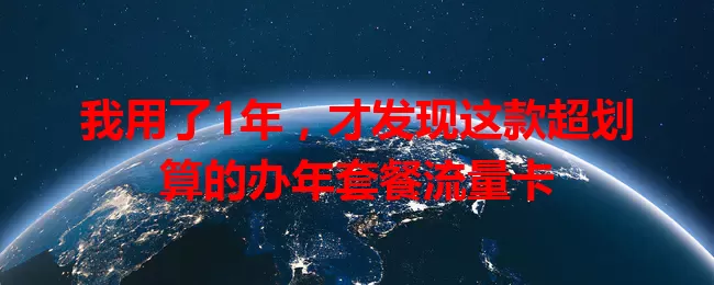 我用了1年,才发现这款超划算的办年套餐流量卡