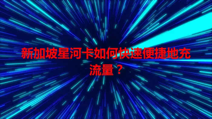 新加坡星河卡如何快速便捷地充流量?