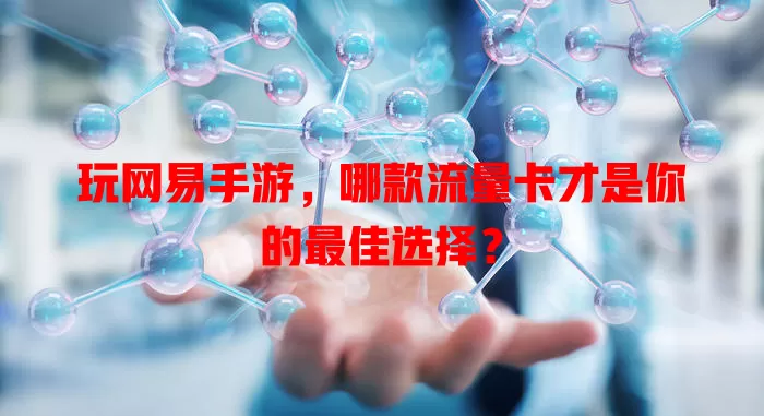 玩网易手游,哪款流量卡才是你的最佳选择?
