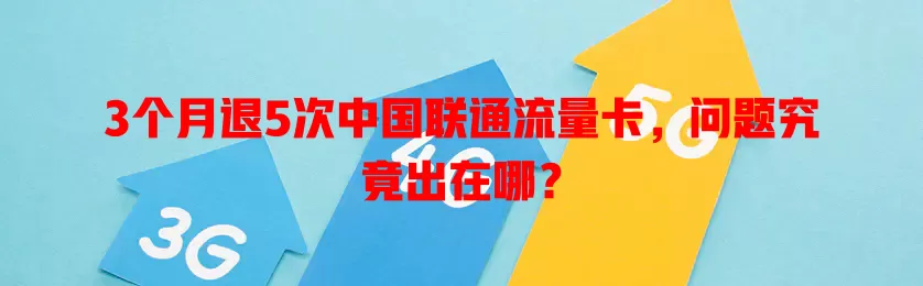 3个月退5次中国联通流量卡,问题究竟出在哪?
