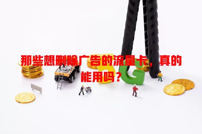 那些想删除广告的流量卡,真的能用吗?