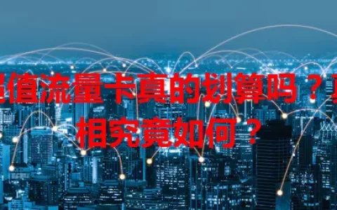 超值流量卡真的划算吗？真相究竟如何？