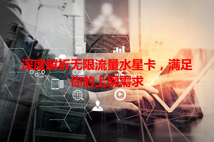 深度解析无限流量水星卡,满足你的上网需求