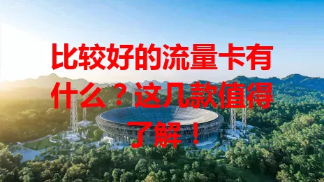 比较好的流量卡有什么?这几款值得了解!
