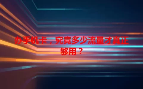 办手机卡，究竟多少流量才真正够用？