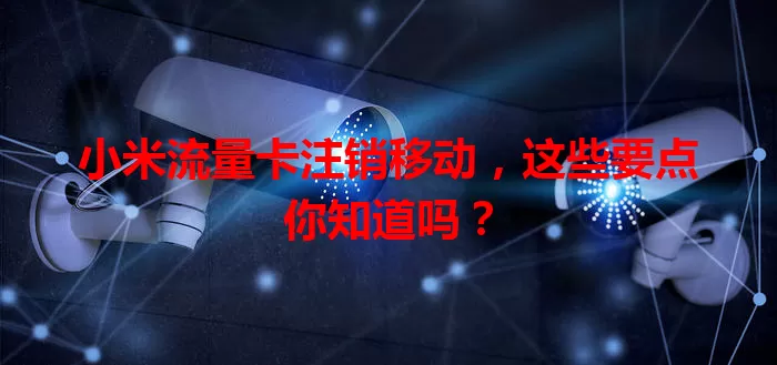 小米流量卡注销移动,这些要点你知道吗?