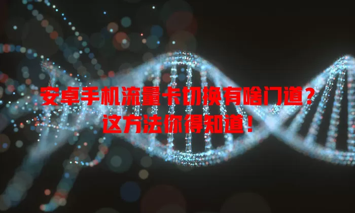 安卓手机流量卡切换有啥门道?这方法你得知道!