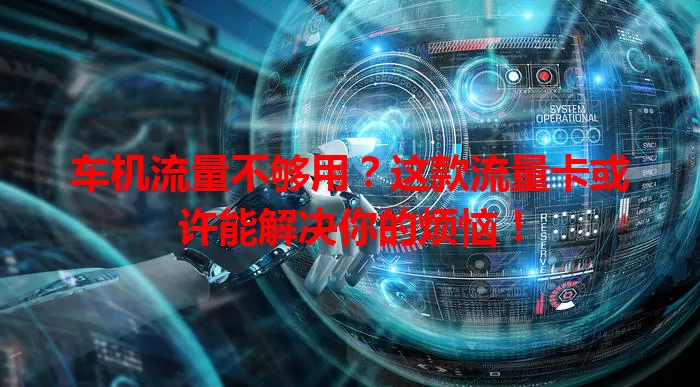 车机流量不够用?这款流量卡或许能解决你的烦恼!