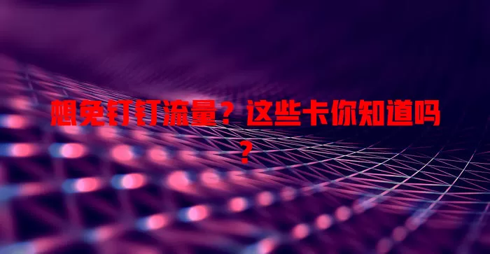 想免钉钉流量?这些卡你知道吗?