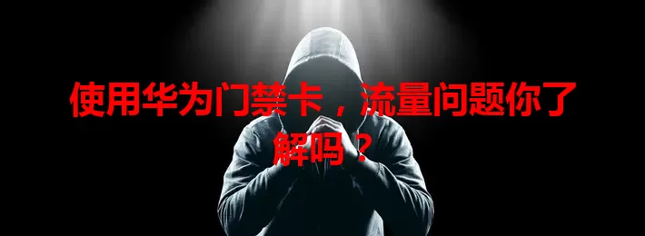 使用华为门禁卡,流量问题你了解吗?