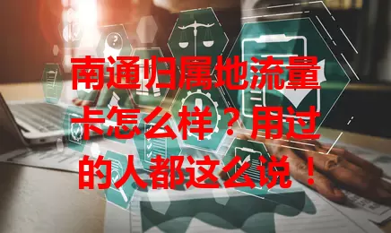 南通归属地流量卡怎么样?用过的人都这么说!