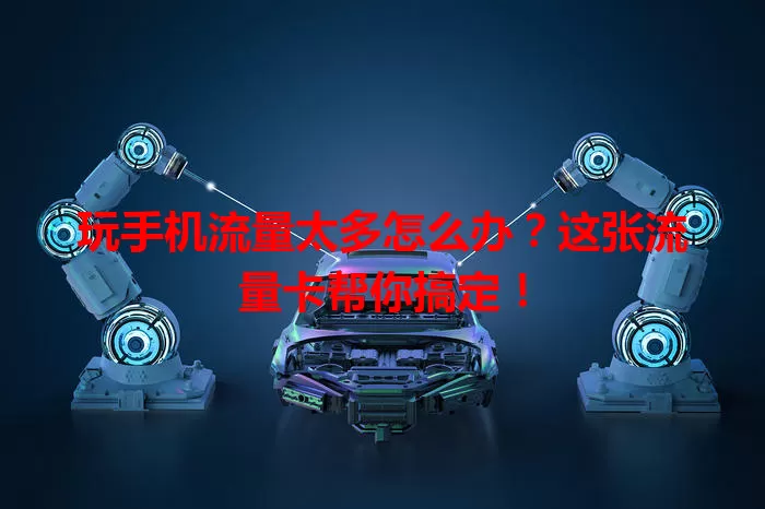 玩手机流量太多怎么办?这张流量卡帮你搞定!