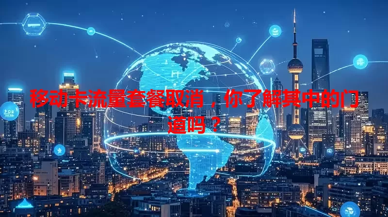 移动卡流量套餐取消,你了解其中的门道吗?