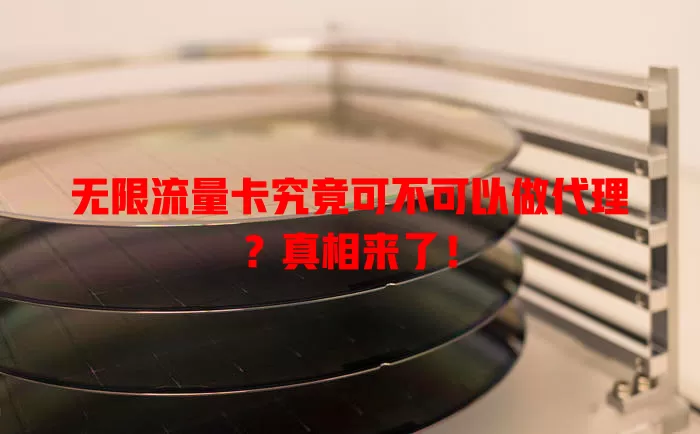 无限流量卡究竟可不可以做代理?真相来了!