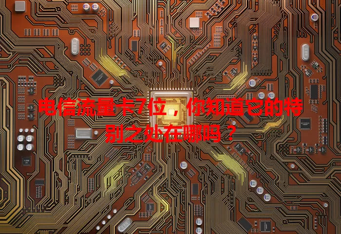电信流量卡7位,你知道它的特别之处在哪吗?