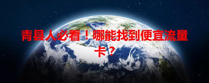 青县人必看!哪能找到便宜流量卡?