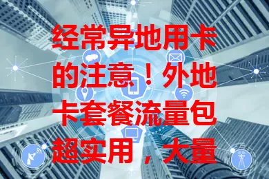 经常异地用卡的注意!外地卡套餐流量包超实用,大量本地流量费用低,出差旅行都好用,还能按需选套餐,支付多样超方便