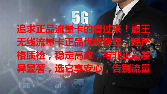 追求正品流量卡的看过来!霸王无线流量卡正品优势尽显,经严格质检,稳定高效,与非正品差异显著,选它享安心,告别流量烦恼,开启畅快上网之旅!