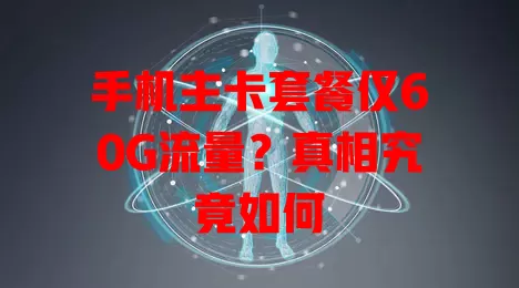 手机主卡套餐仅60G流量?真相究竟如何