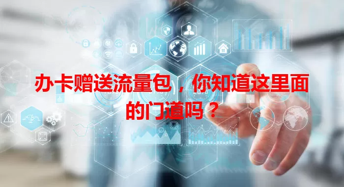 办卡赠送流量包,你知道这里面的门道吗?