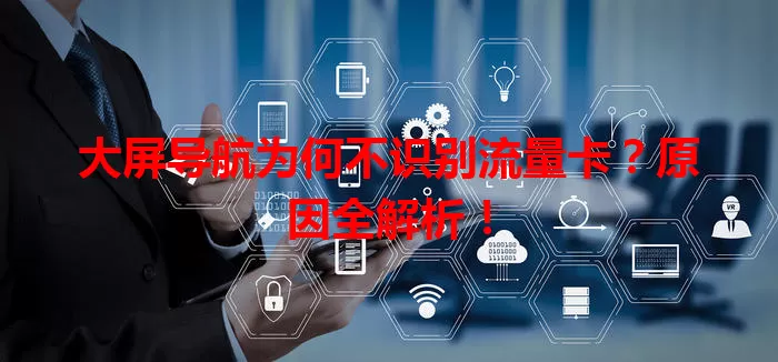 大屏导航为何不识别流量卡?原因全解析!