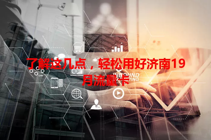 了解这几点,轻松用好济南19月流量卡