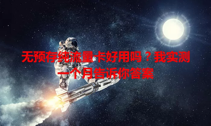 无预存纯流量卡好用吗?我实测一个月告诉你答案