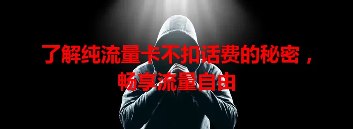 了解纯流量卡不扣话费的秘密,畅享流量自由