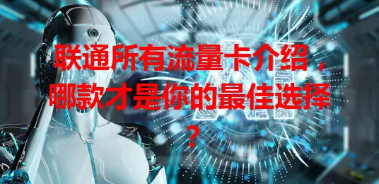 联通所有流量卡介绍,哪款才是你的最佳选择?