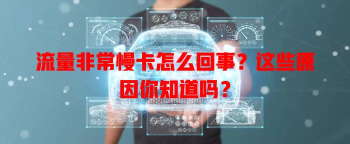流量非常慢卡怎么回事?这些原因你知道吗?