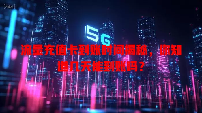 流量充值卡到账时间揭秘,你知道几天能到账吗?