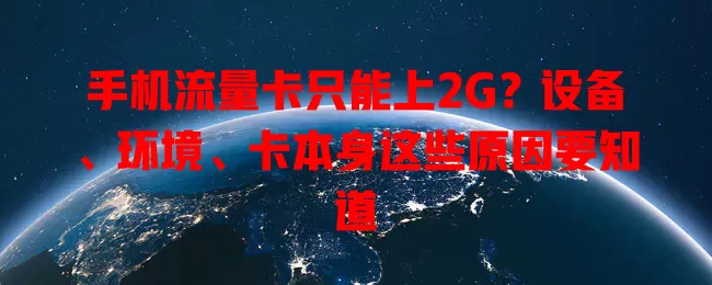 手机流量卡只能上2G?设备、环境、卡本身这些原因要知道