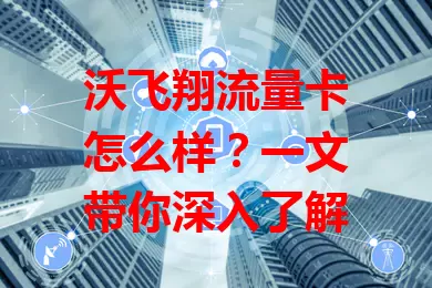 沃飞翔流量卡怎么样?一文带你深入了解