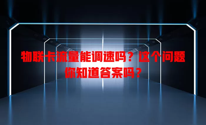 物联卡流量能调速吗?这个问题你知道答案吗?
