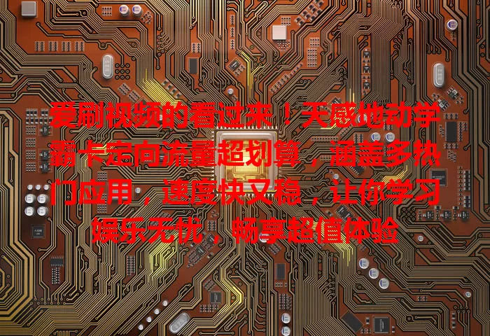 爱刷视频的看过来!天感地动学霸卡定向流量超划算,涵盖多热门应用,速度快又稳,让你学习娱乐无忧,畅享超值体验