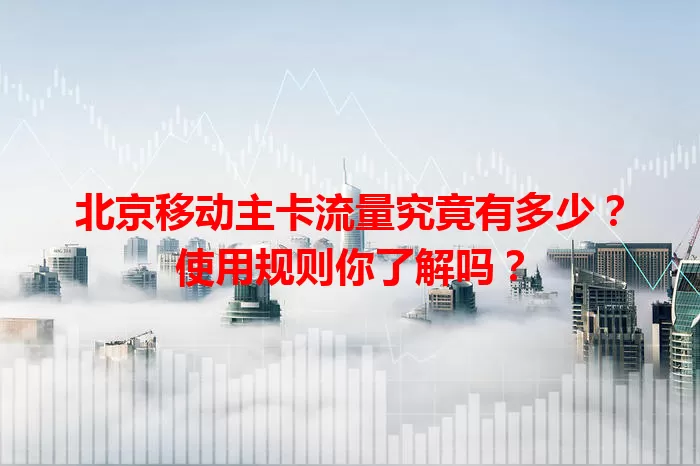 北京移动主卡流量究竟有多少?使用规则你了解吗?