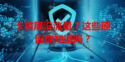 卡首屏没流量?这些原因你知道吗?