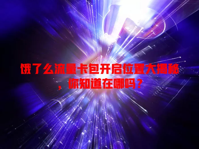 饿了么流量卡包开启位置大揭秘,你知道在哪吗?