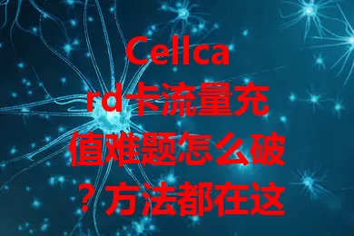 Cellcard卡流量充值难题怎么破?方法都在这儿了