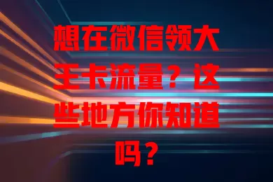 想在微信领大王卡流量?这些地方你知道吗?
