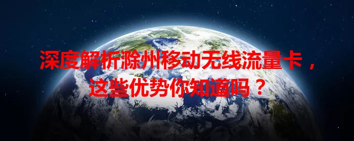 深度解析滁州移动无线流量卡,这些优势你知道吗?