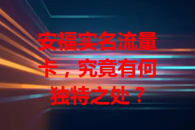 安福实名流量卡,究竟有何独特之处?