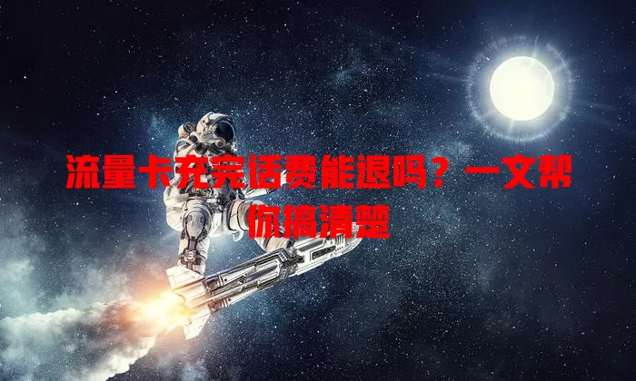 流量卡充完话费能退吗?一文帮你搞清楚