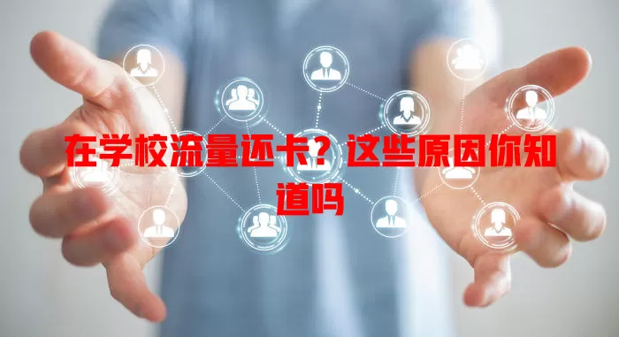 在学校流量还卡?这些原因你知道吗