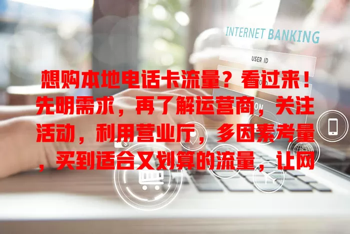 想购本地电话卡流量?看过来!先明需求,再了解运营商,关注活动,利用营业厅,多因素考量,买到适合又划算的流量,让网络服务生活工作