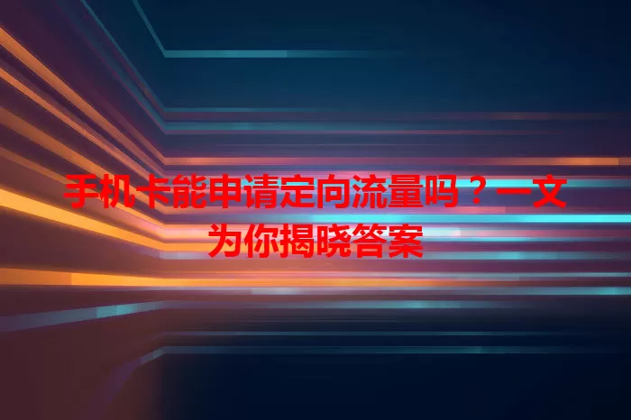 手机卡能申请定向流量吗?一文为你揭晓答案